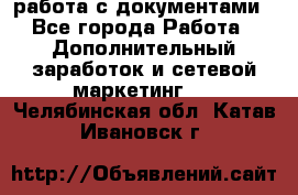 работа с документами - Все города Работа » Дополнительный заработок и сетевой маркетинг   . Челябинская обл.,Катав-Ивановск г.